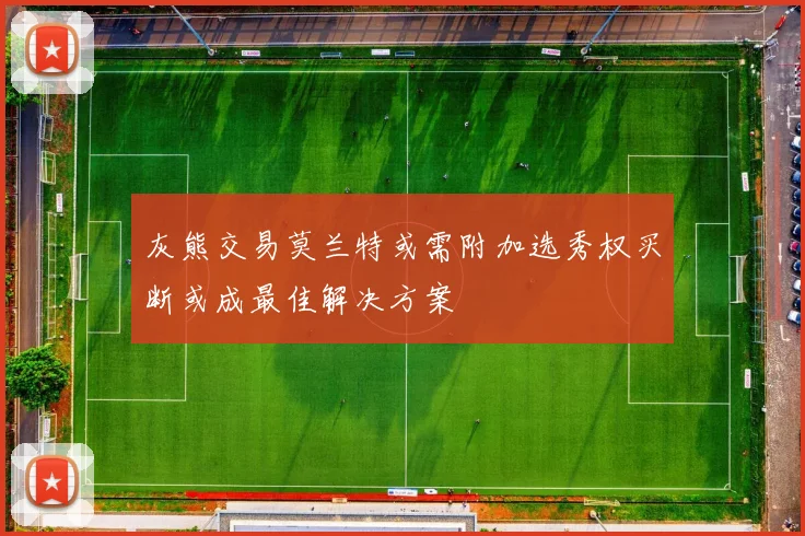 灰熊交易莫兰特或需附加选秀权买断或成最佳解决方案